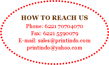 Oval: HOW TO REACH USPhone: 6221 70704070Fax: 6221 5590079E-mail: sales@printindo.comprintindo@yahoo.com